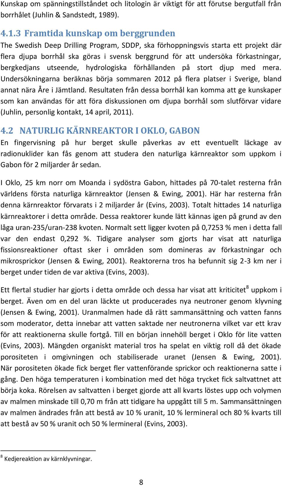 3 Framtida kunskap om berggrunden The Swedish Deep Drilling Program, SDDP, ska förhoppningsvis starta ett projekt där flera djupa borrhål ska göras i svensk berggrund för att undersöka förkastningar,