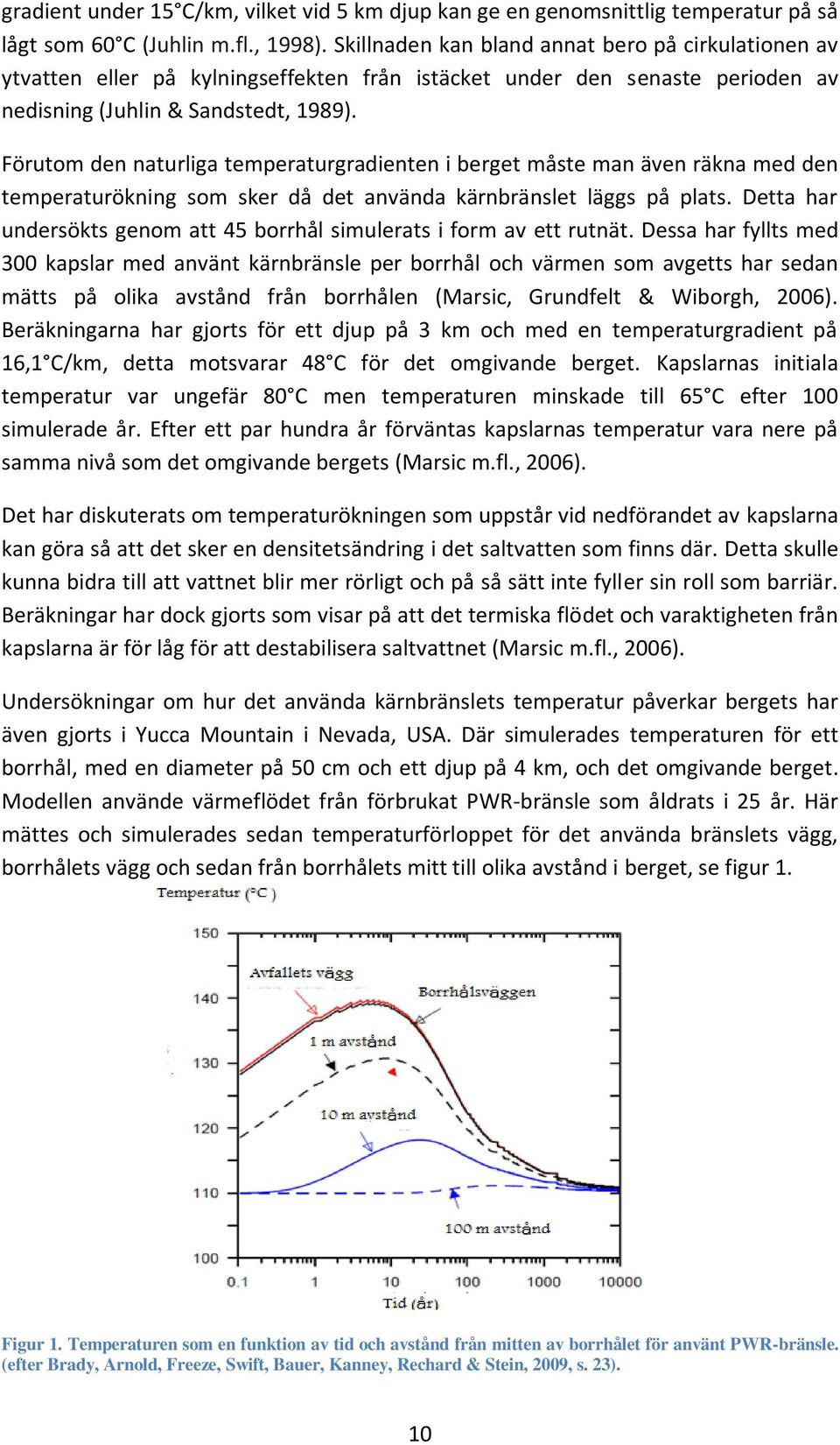 Förutom den naturliga temperaturgradienten i berget måste man även räkna med den temperaturökning som sker då det använda kärnbränslet läggs på plats.