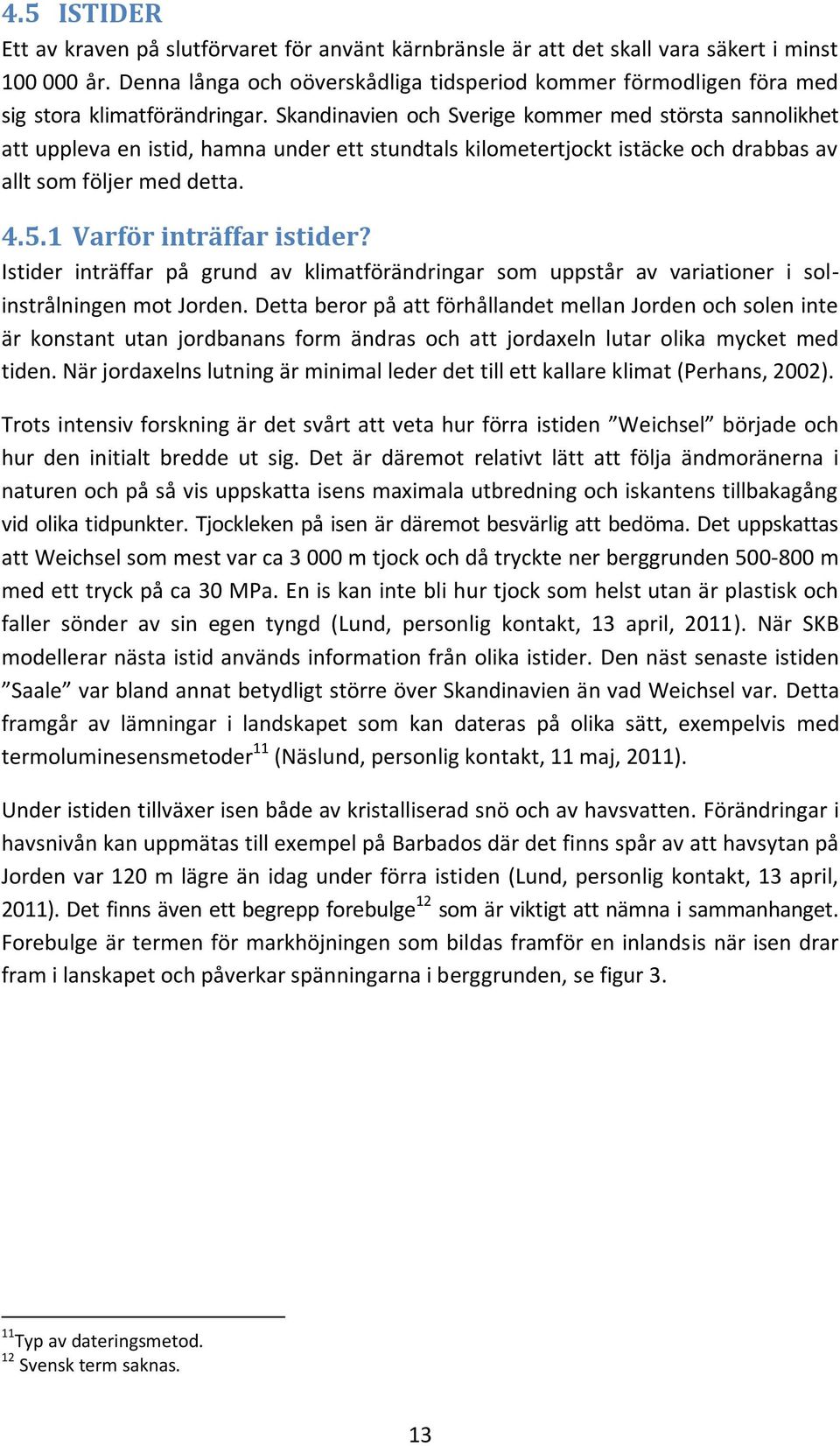 Skandinavien och Sverige kommer med största sannolikhet att uppleva en istid, hamna under ett stundtals kilometertjockt istäcke och drabbas av allt som följer med detta. 4.5.