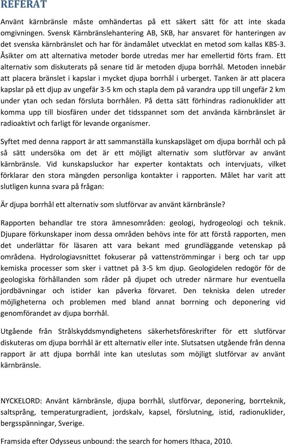 Åsikter om att alternativa metoder borde utredas mer har emellertid förts fram. Ett alternativ som diskuterats på senare tid är metoden djupa borrhål.