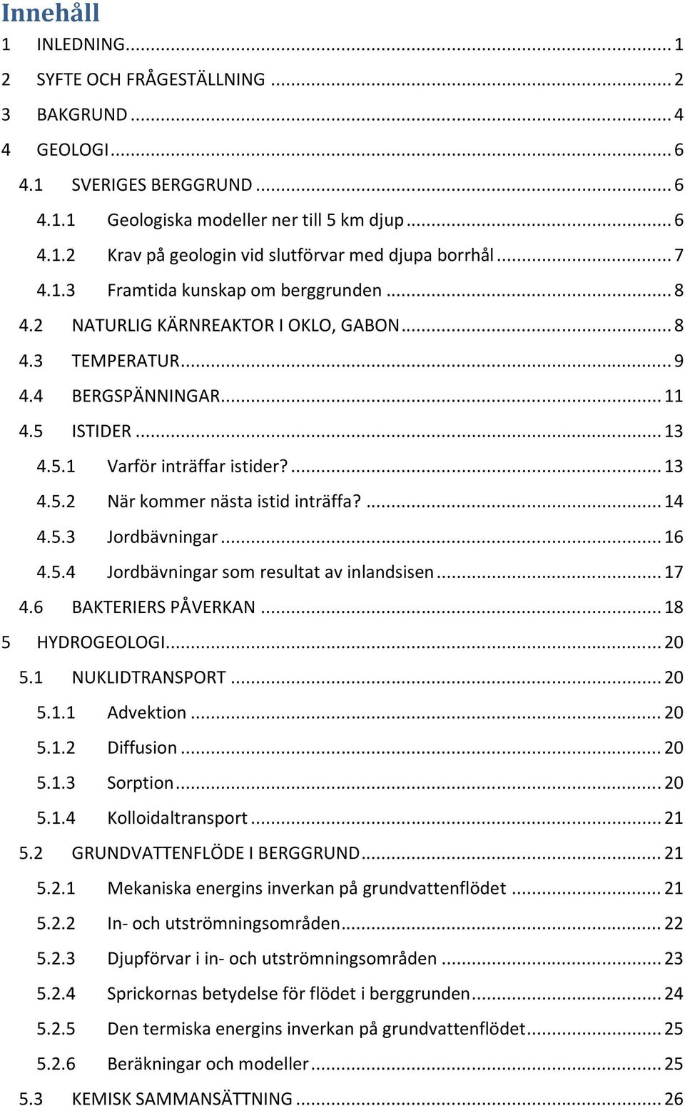 ... 14 4.5.3 Jordbävningar... 16 4.5.4 Jordbävningar som resultat av inlandsisen... 17 4.6 BAKTERIERS PÅVERKAN... 18 5 HYDROGEOLOGI... 20 5.1 NUKLIDTRANSPORT... 20 5.1.1 Advektion... 20 5.1.2 Diffusion.