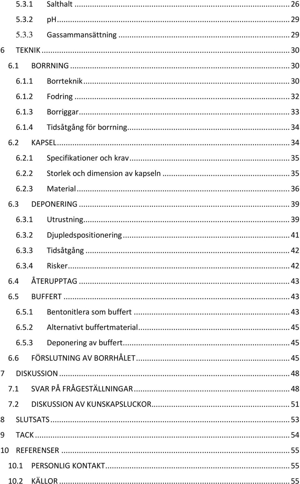 .. 41 6.3.3 Tidsåtgång... 42 6.3.4 Risker... 42 6.4 ÅTERUPPTAG... 43 6.5 BUFFERT... 43 6.5.1 Bentonitlera som buffert... 43 6.5.2 Alternativt buffertmaterial... 45 6.5.3 Deponering av buffert... 45 6.6 FÖRSLUTNING AV BORRHÅLET.