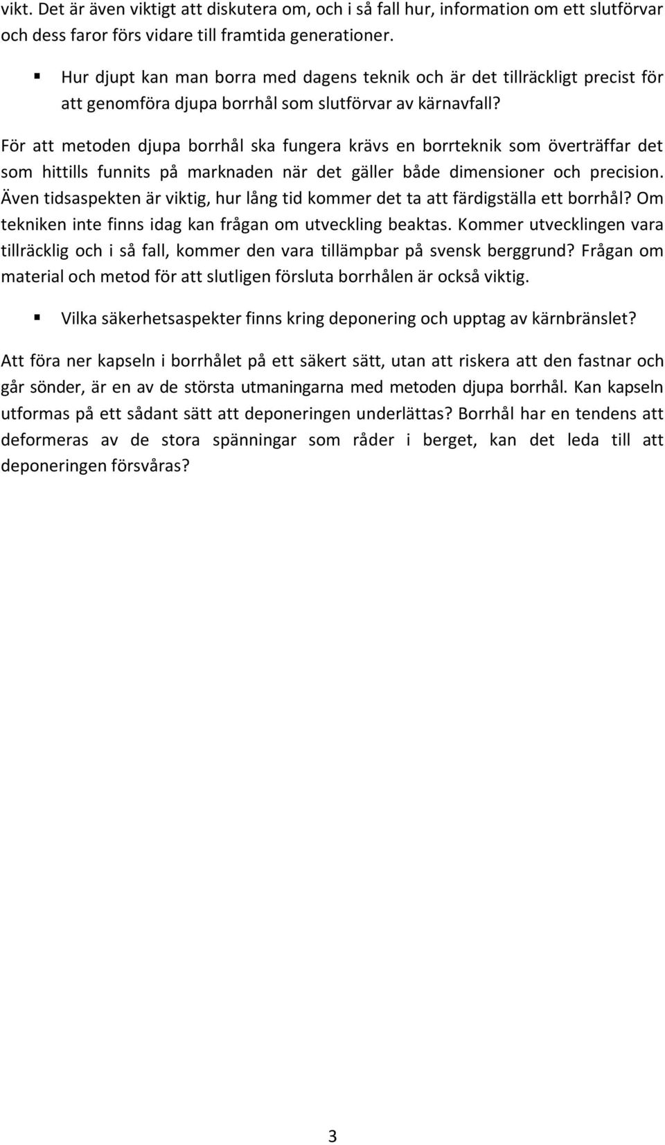 För att metoden djupa borrhål ska fungera krävs en borrteknik som överträffar det som hittills funnits på marknaden när det gäller både dimensioner och precision.