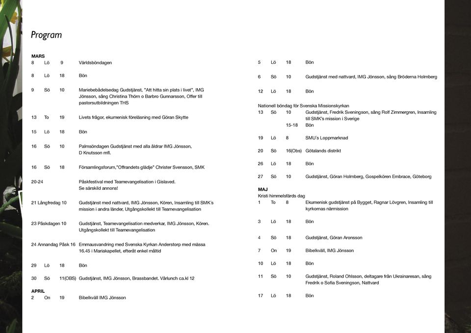 alla åldrar IMG Jönsson, D Knutsson mfl. 16 Sö 18 Församlingsforum, Offrandets glädje Christer Svensson, SMK 20-24 Påskfestival med Teamevangelisation i Gislaved. Se särskild annons!