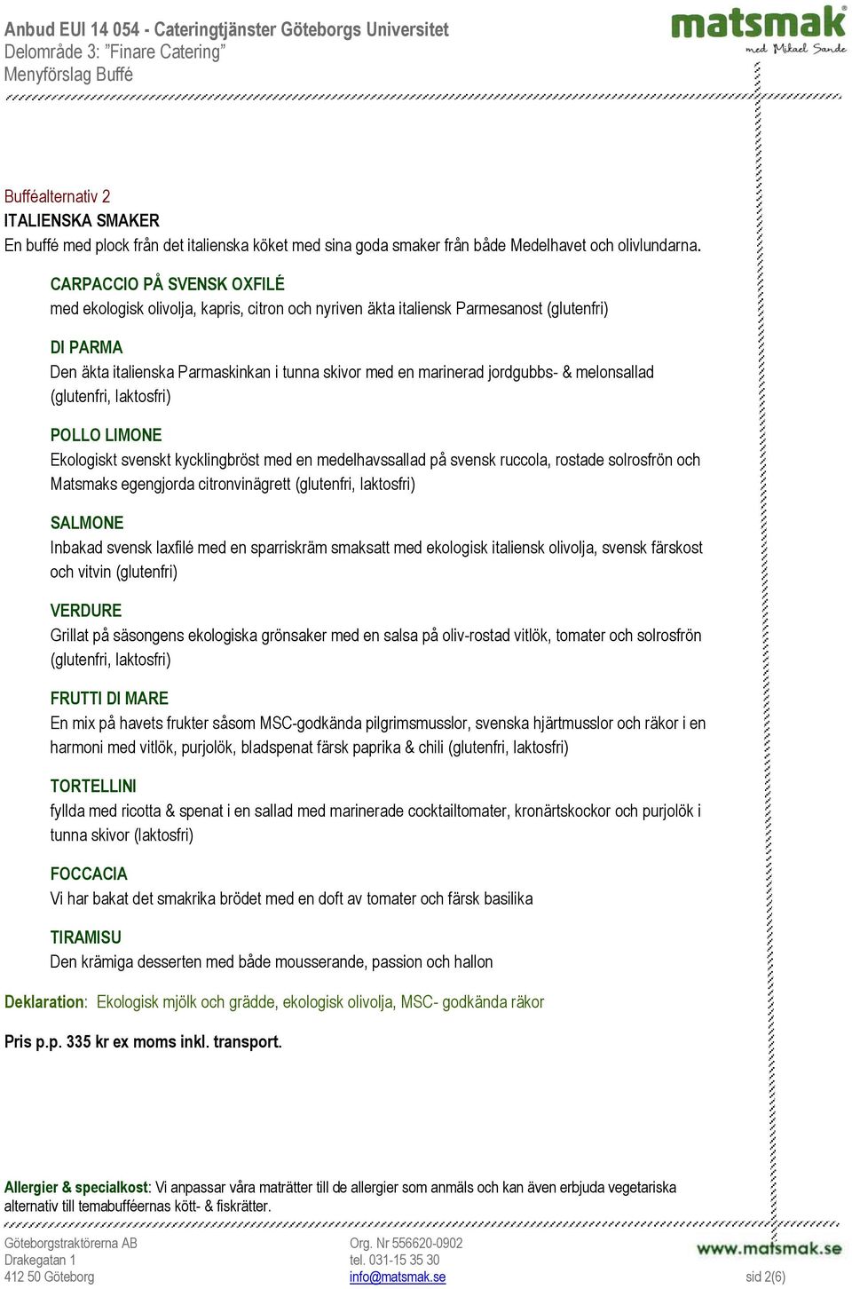 jordgubbs- & melonsallad POLLO LIMONE Ekologiskt svenskt kycklingbröst med en medelhavssallad på svensk ruccola, rostade solrosfrön och Matsmaks egengjorda citronvinägrett SALMONE Inbakad svensk