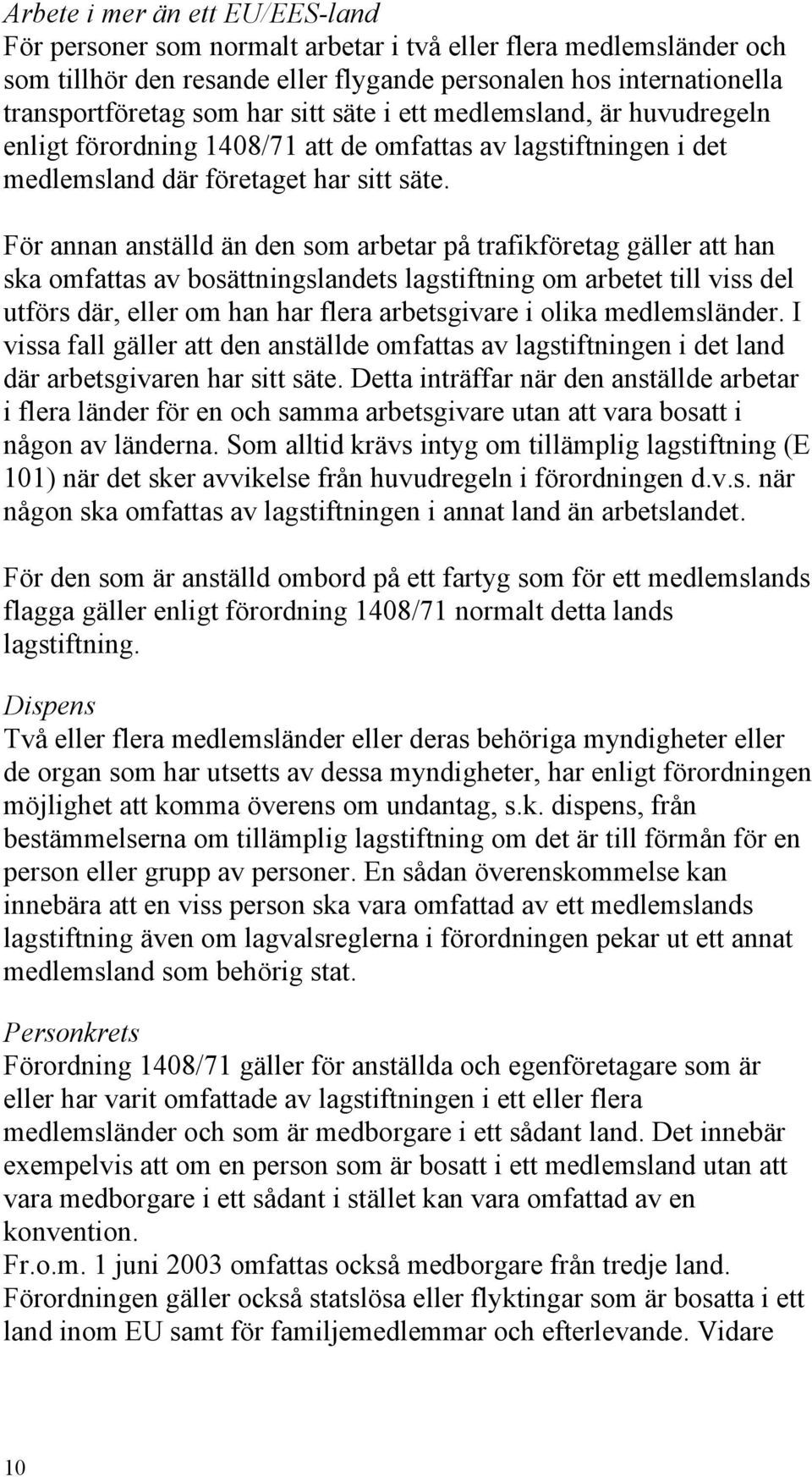 För annan anställd än den som arbetar på trafikföretag gäller att han ska omfattas av bosättningslandets lagstiftning om arbetet till viss del utförs där, eller om han har flera arbetsgivare i olika