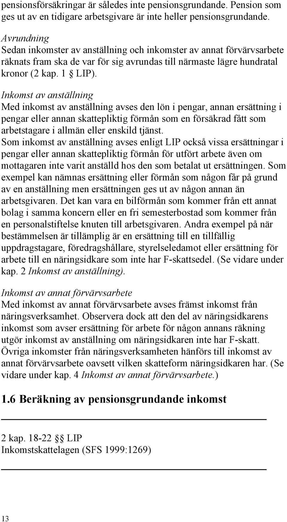 Inkomst av anställning Med inkomst av anställning avses den lön i pengar, annan ersättning i pengar eller annan skattepliktig förmån som en försäkrad fått som arbetstagare i allmän eller enskild