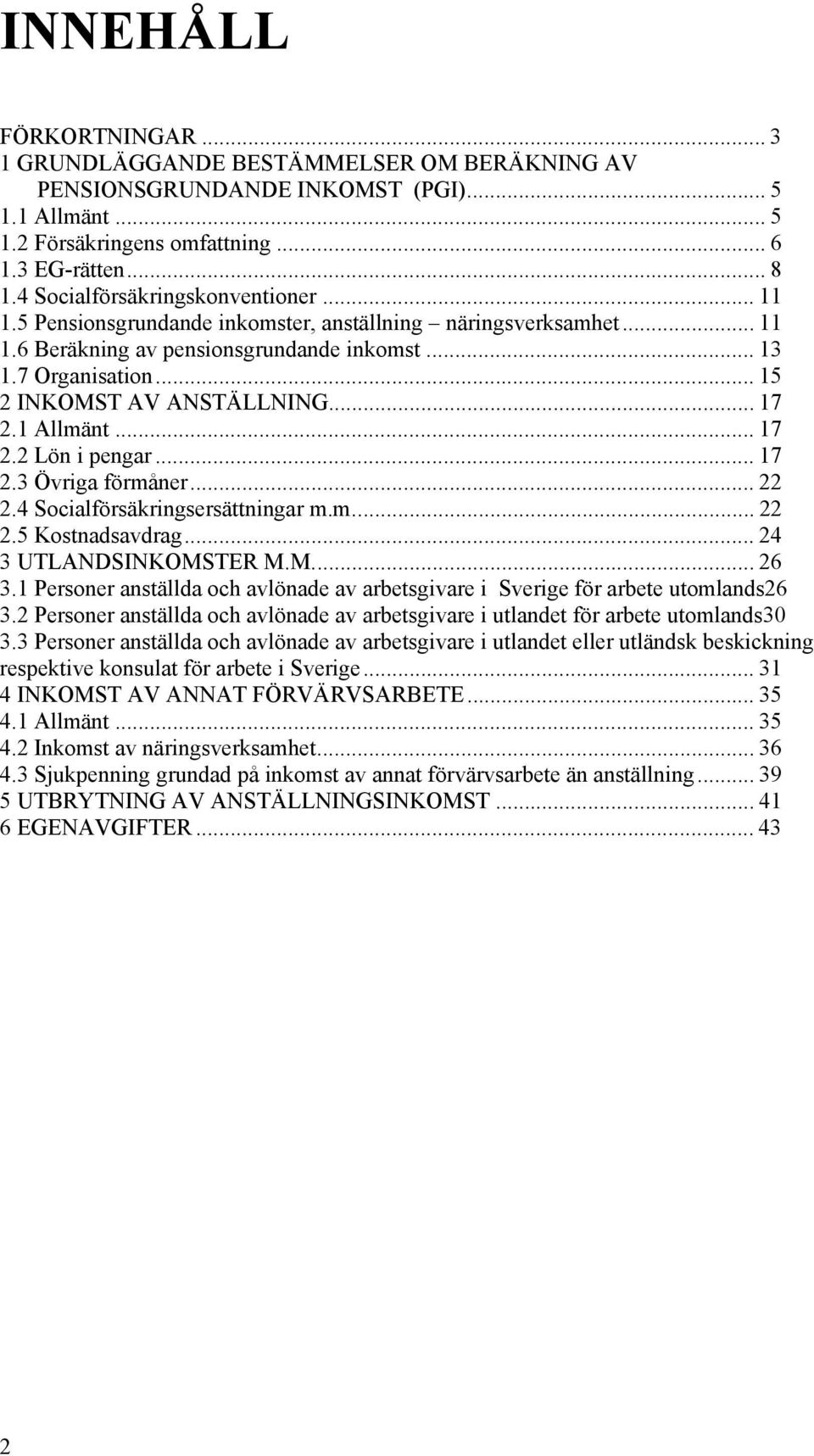 .. 15 2 INKOMST AV ANSTÄLLNING... 17 2.1 Allmänt... 17 2.2 Lön i pengar... 17 2.3 Övriga förmåner... 22 2.4 Socialförsäkringsersättningar m.m... 22 2.5 Kostnadsavdrag... 24 3 UTLANDSINKOMSTER M.M... 26 3.