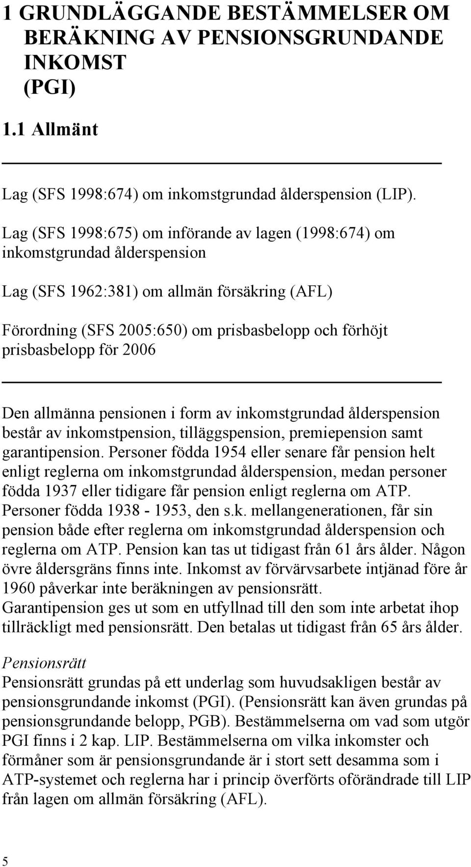 för 2006 Den allmänna pensionen i form av inkomstgrundad ålderspension består av inkomstpension, tilläggspension, premiepension samt garantipension.