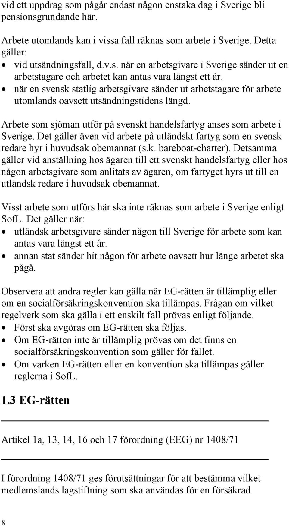 Det gäller även vid arbete på utländskt fartyg som en svensk redare hyr i huvudsak obemannat (s.k. bareboat-charter).