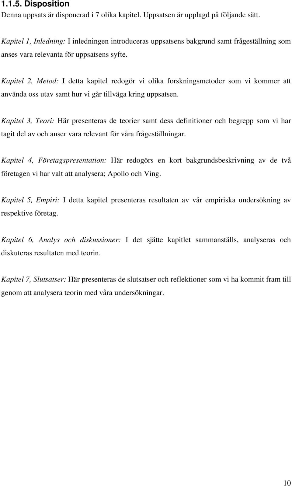 Kapitel 2, Metod: I detta kapitel redogör vi olika forskningsmetoder som vi kommer att använda oss utav samt hur vi går tillväga kring uppsatsen.