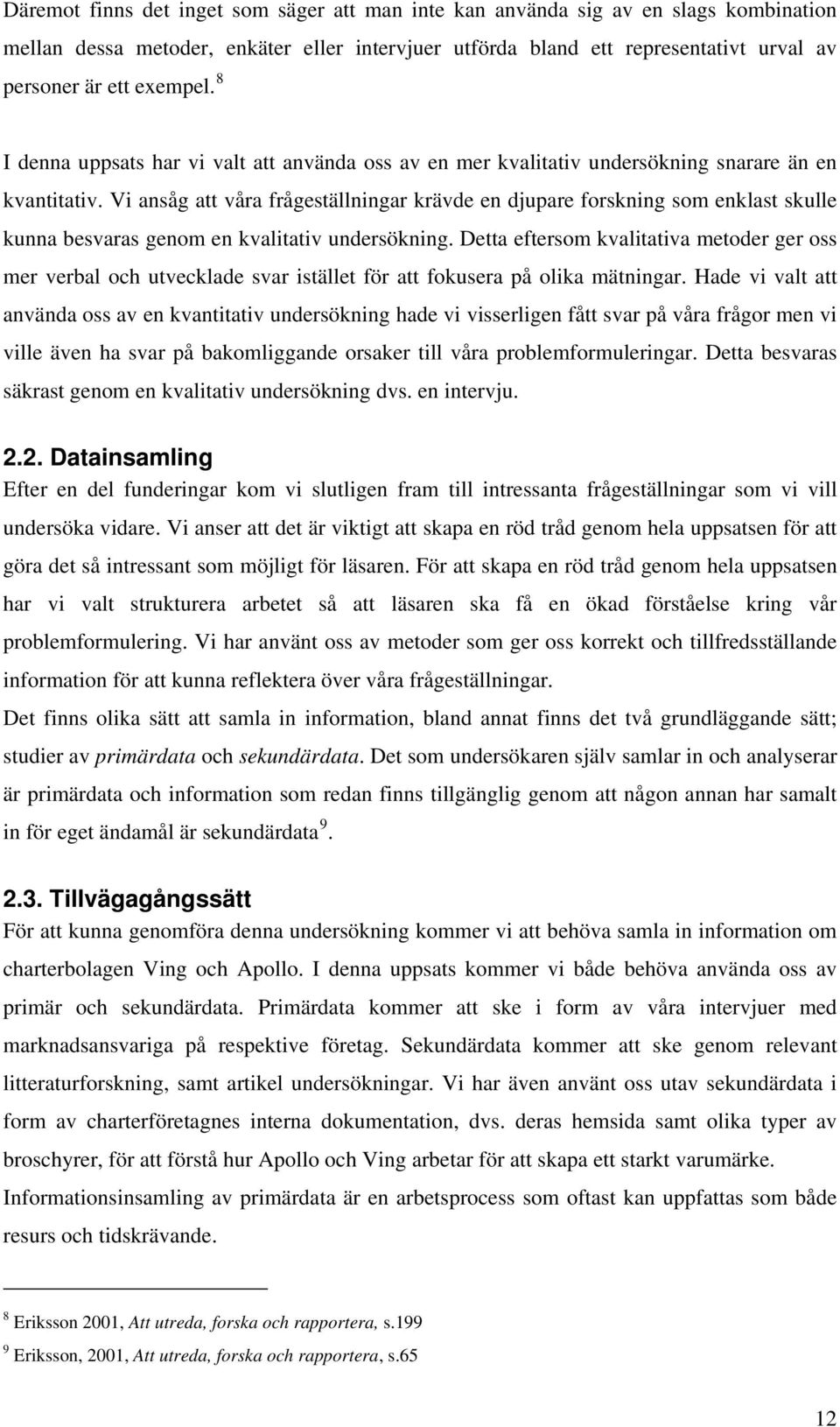 Vi ansåg att våra frågeställningar krävde en djupare forskning som enklast skulle kunna besvaras genom en kvalitativ undersökning.