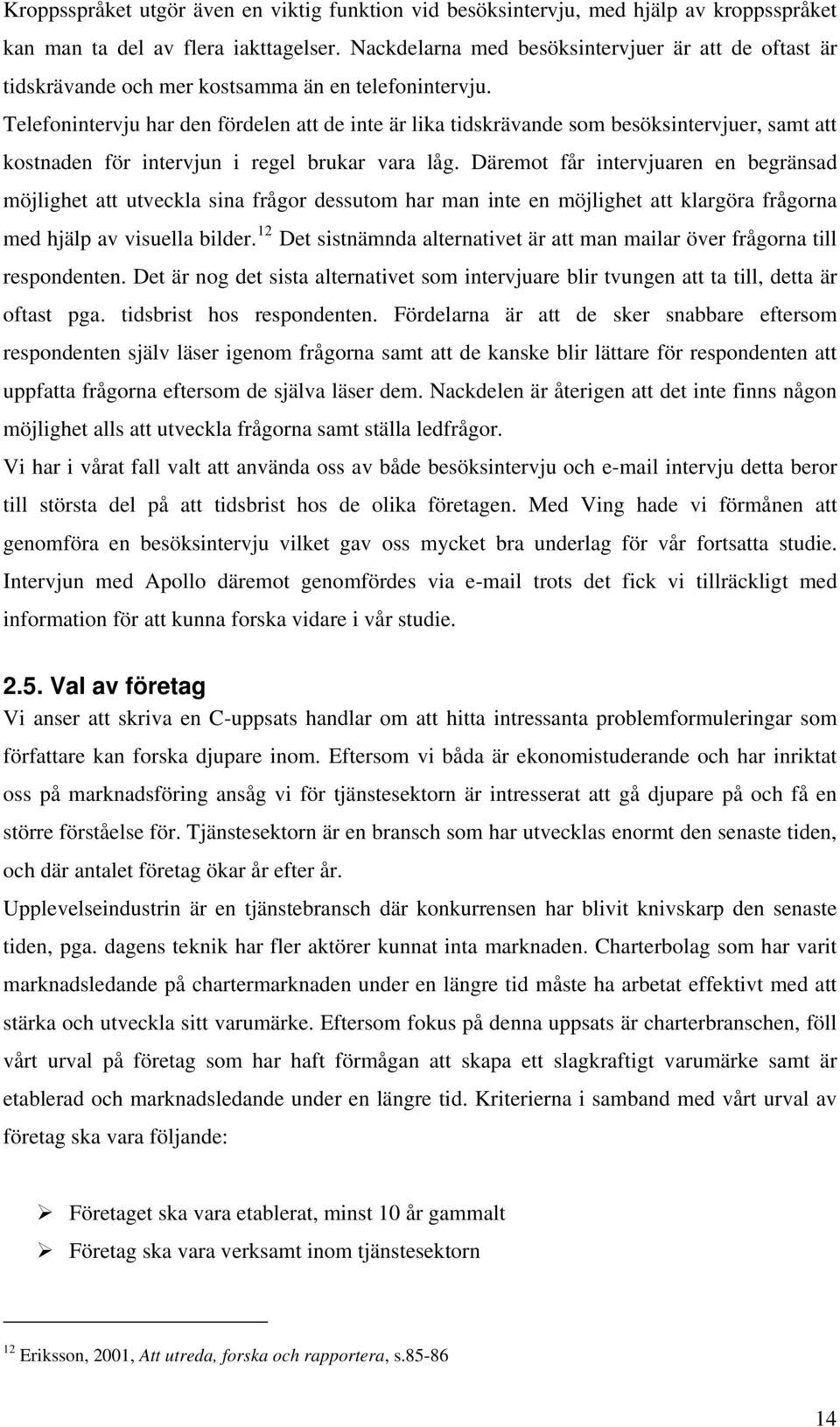 Telefonintervju har den fördelen att de inte är lika tidskrävande som besöksintervjuer, samt att kostnaden för intervjun i regel brukar vara låg.