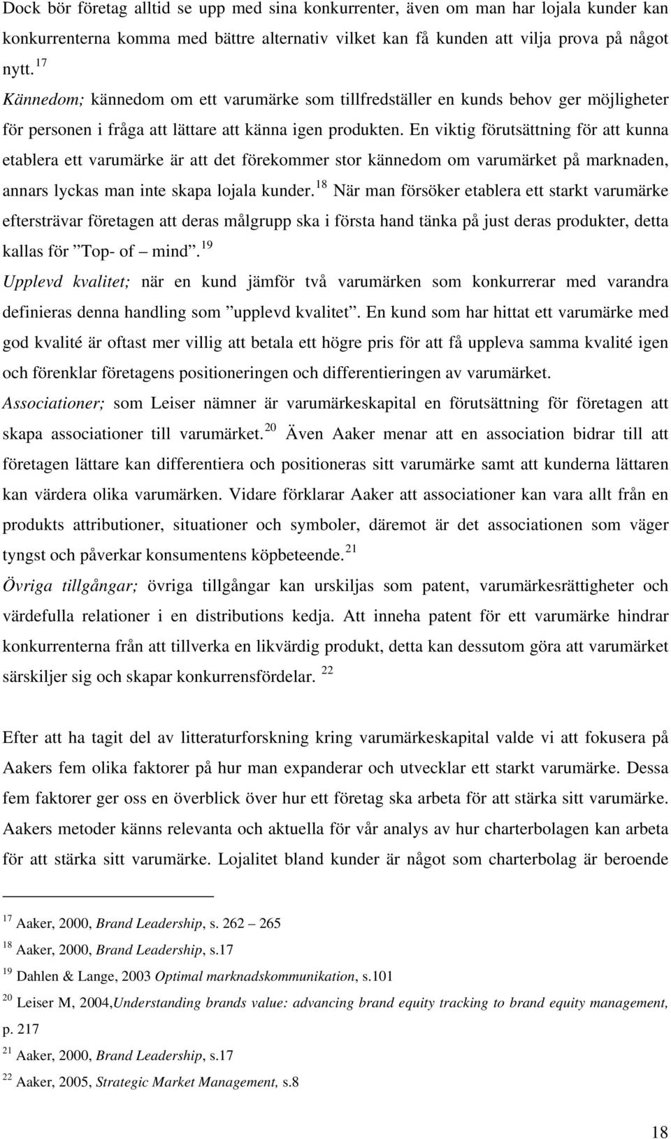 En viktig förutsättning för att kunna etablera ett varumärke är att det förekommer stor kännedom om varumärket på marknaden, annars lyckas man inte skapa lojala kunder.