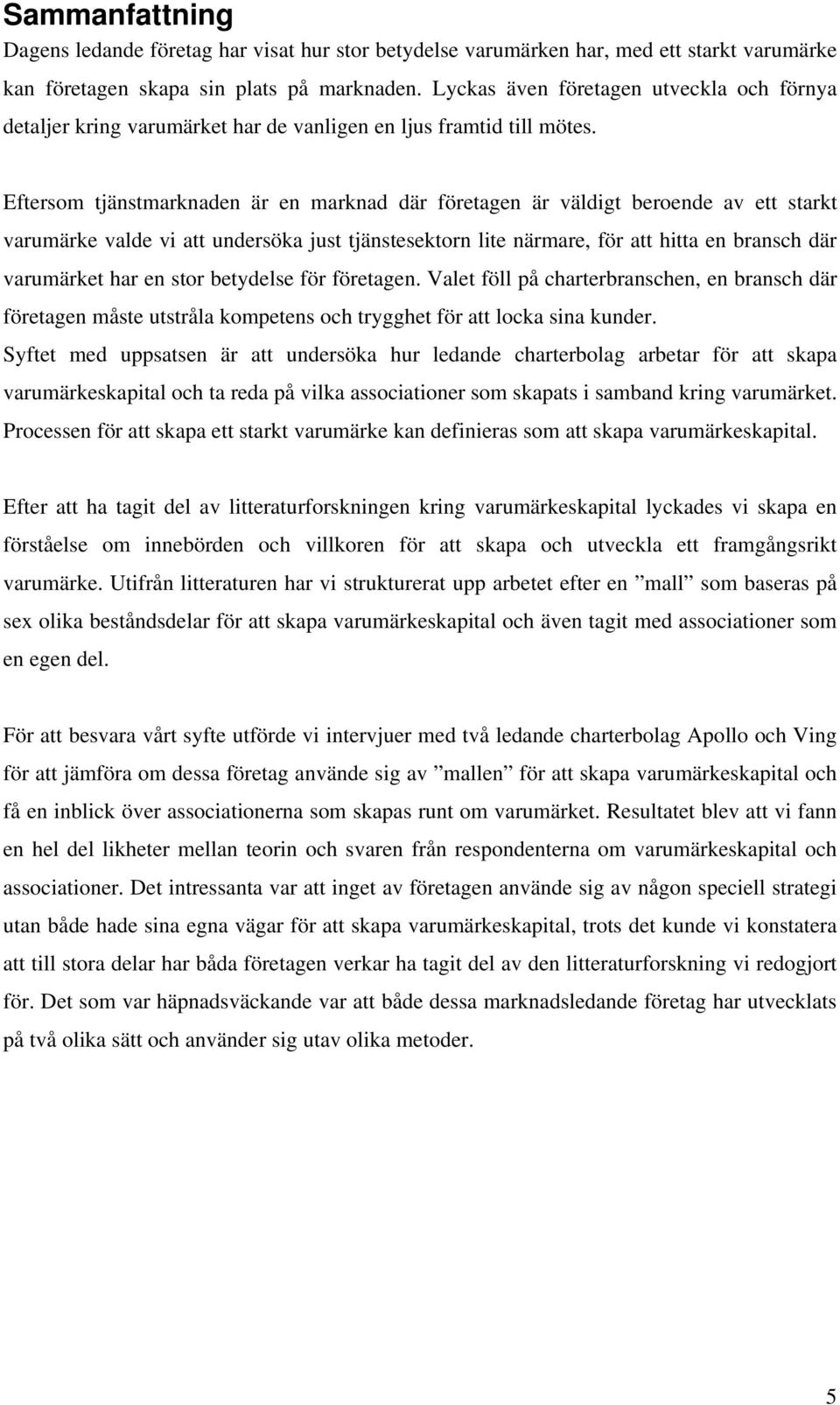 Eftersom tjänstmarknaden är en marknad där företagen är väldigt beroende av ett starkt varumärke valde vi att undersöka just tjänstesektorn lite närmare, för att hitta en bransch där varumärket har