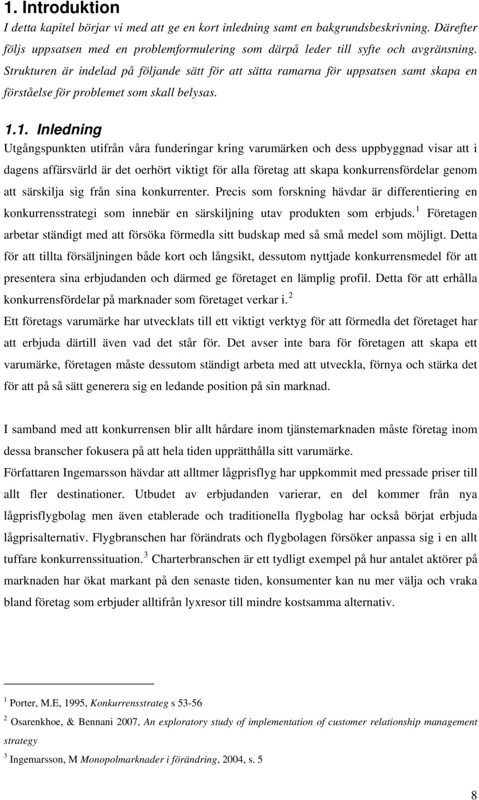 1. Inledning Utgångspunkten utifrån våra funderingar kring varumärken och dess uppbyggnad visar att i dagens affärsvärld är det oerhört viktigt för alla företag att skapa konkurrensfördelar genom att