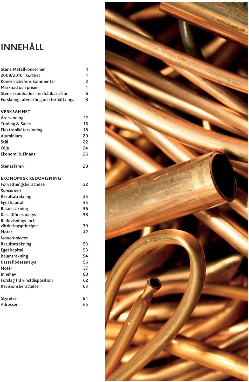 REDOVISNING Förvaltningsberättelse 32 Koncernen Resultaträkning 35 Eget kapital 35 Balansräkning 36 Kassaflödesanalys 38 Redovisnings- och värderingsprinciper 39 Noter 42