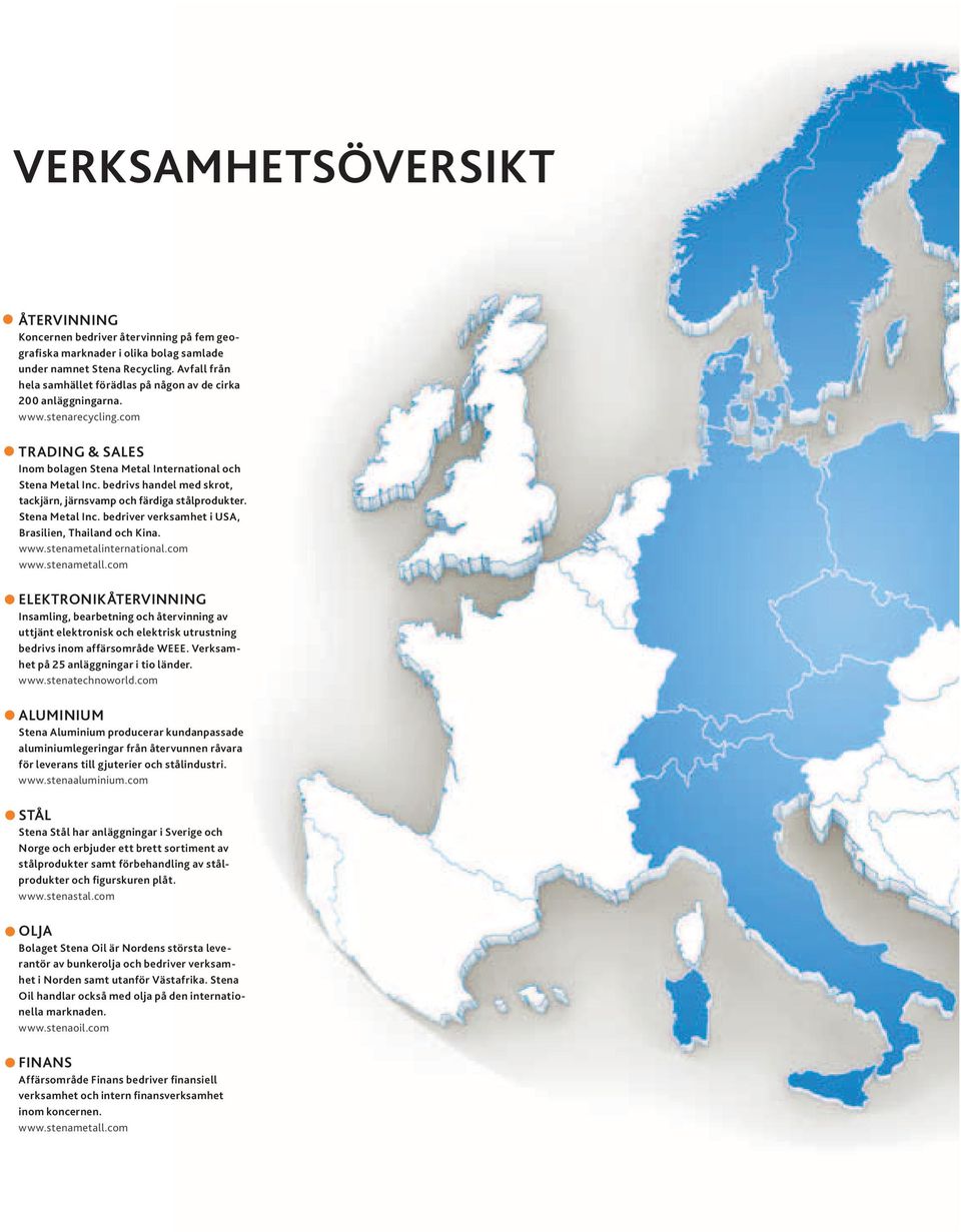 bedrivs handel med skrot, tackjärn, järnsvamp och färdiga stålprodukter. Stena Metal Inc. bedriver verksamhet i USA, Brasilien, Thailand och Kina. www.stenametalinternational.com www.stenametall.