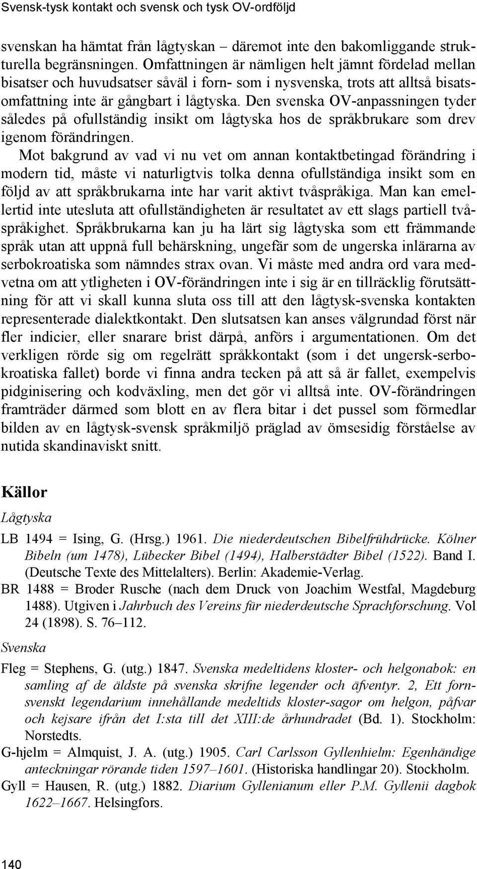 Den svenska OV-anpassningen tyder således på ofullständig insikt om lågtyska hos de språkbrukare som drev igenom förändringen.