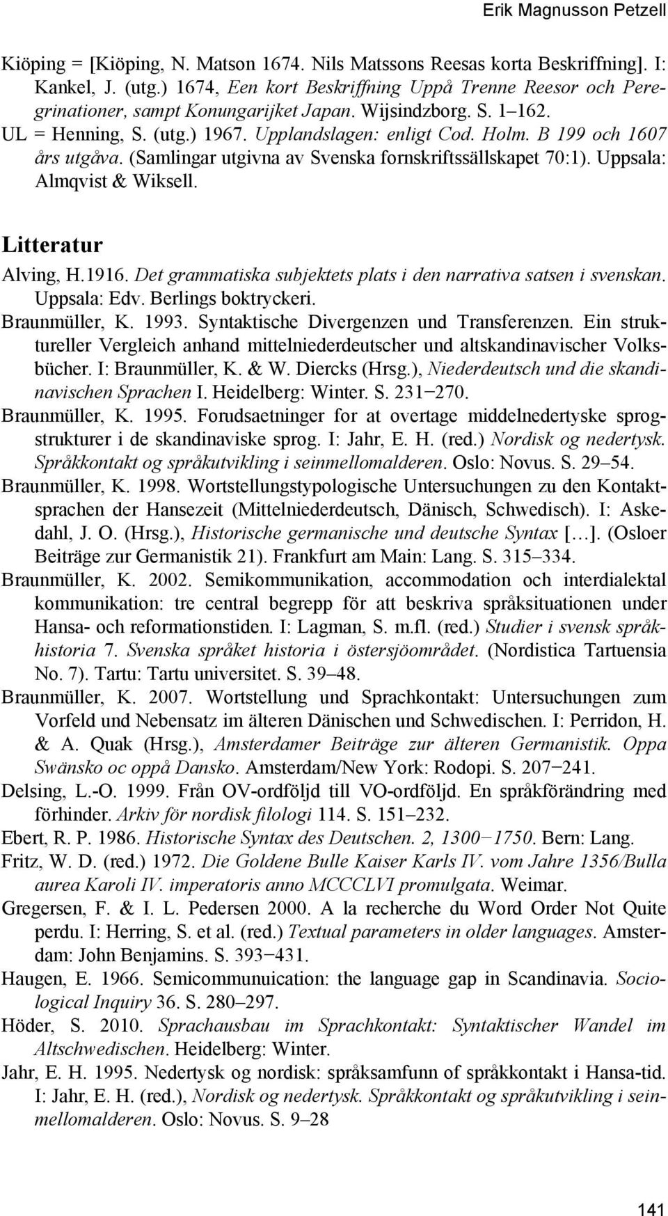 B 199 och 1607 års utgåva. (Samlingar utgivna av Svenska fornskriftssällskapet 70:1). Uppsala: Almqvist & Wiksell. Litteratur Alving, H.1916.