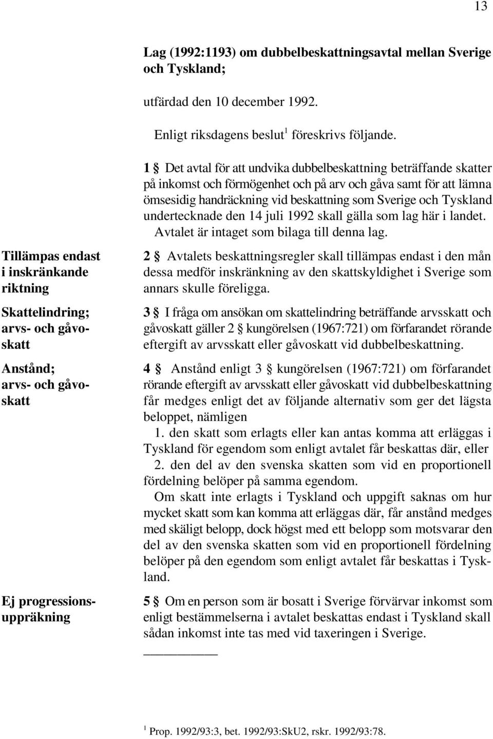 på inkomst och förmögenhet och på arv och gåva samt för att lämna ömsesidig handräckning vid beskattning som Sverige och Tyskland undertecknade den 14 juli 1992 skall gälla som lag här i landet.