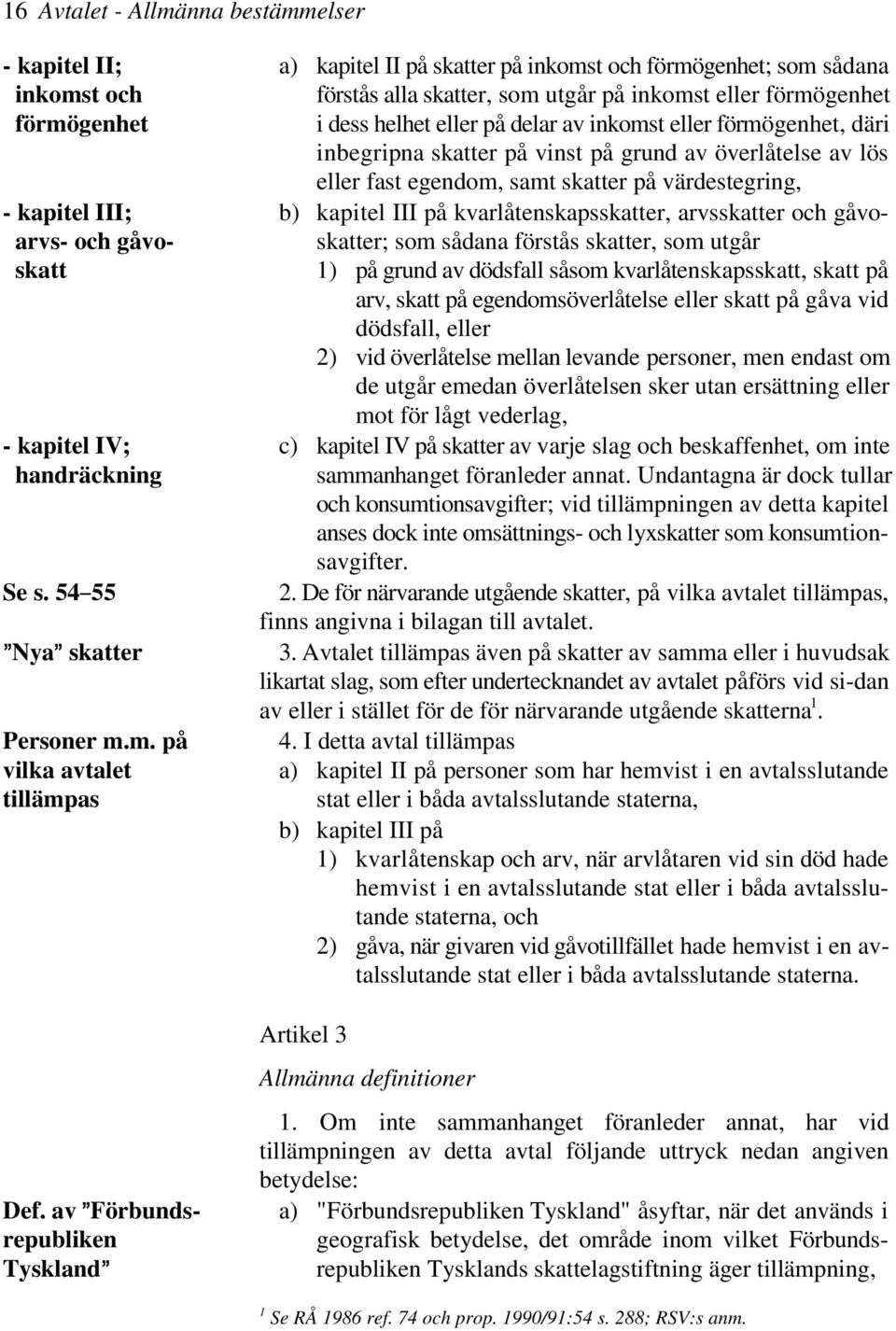 III på kvarlåtenskapsskatter, arvsskatter och gåvoarvs- och gåvo- skatter; som sådana förstås skatter, som utgår skatt 1) på grund av dödsfall såsom kvarlåtenskapsskatt, skatt på arv, skatt på