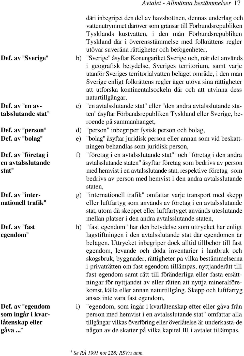 av @Sverige@ b) "Sverige" åsyftar Konungariket Sverige och, när det används i geografisk betydelse, Sveriges territorium, samt varje utanför Sveriges territorialvatten beläget område, i den mån