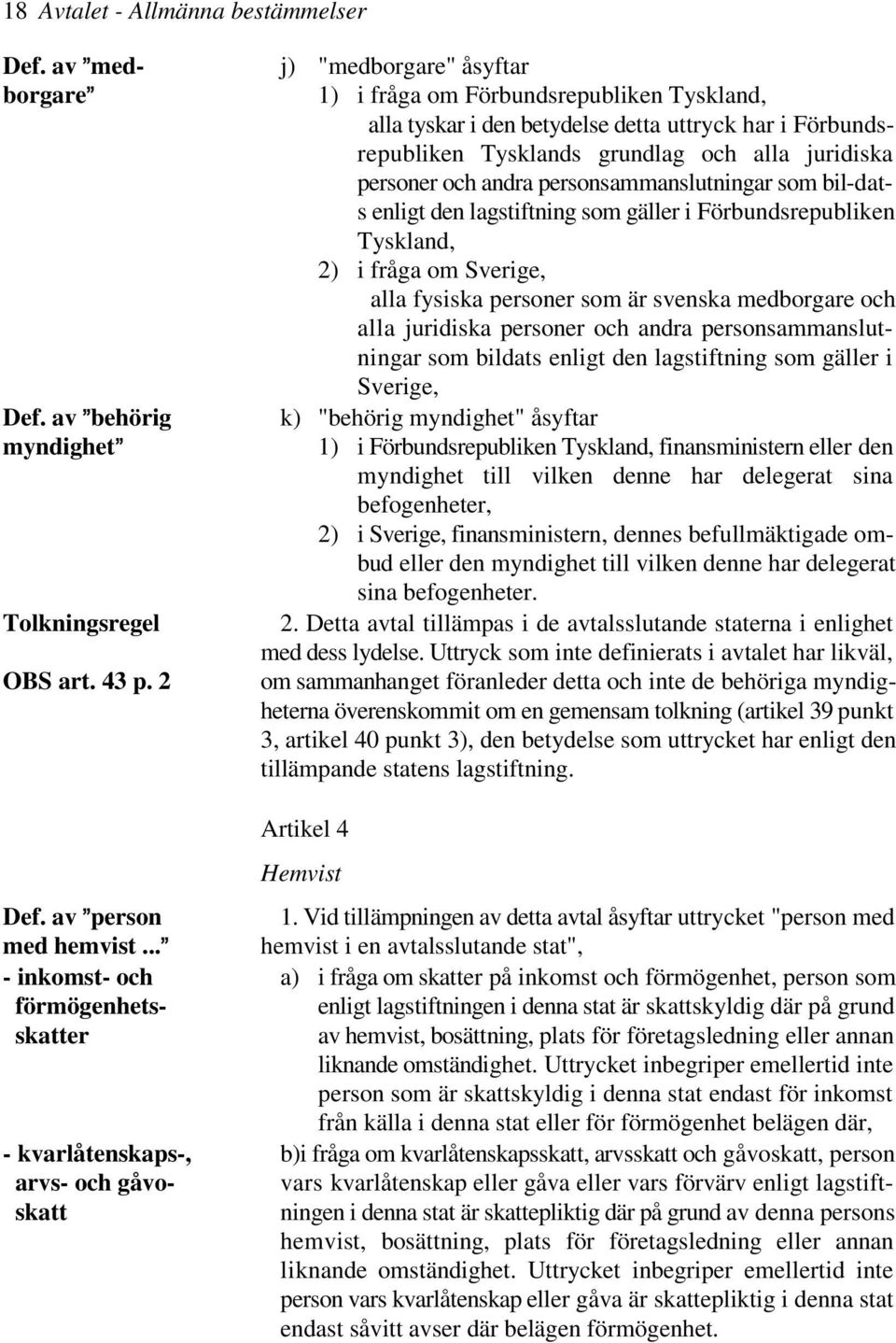 och andra personsammanslutningar som bil-dats enligt den lagstiftning som gäller i Förbundsrepubliken Tyskland, 2) i fråga om Sverige, alla fysiska personer som är svenska medborgare och alla