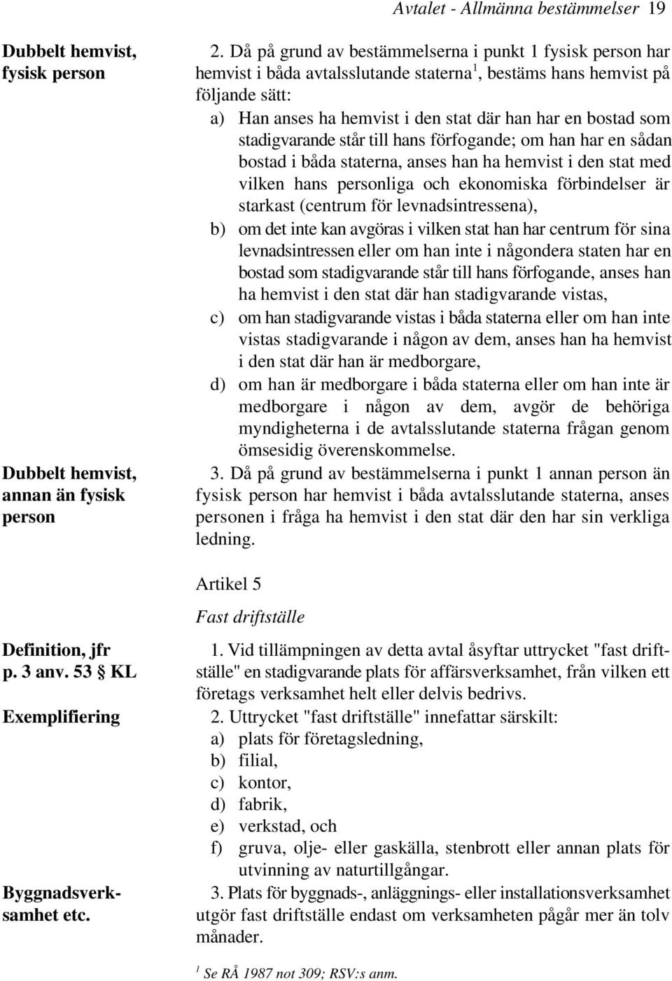 stadigvarande står till hans förfogande; om han har en sådan bostad i båda staterna, anses han ha hemvist i den stat med vilken hans personliga och ekonomiska förbindelser är starkast (centrum för