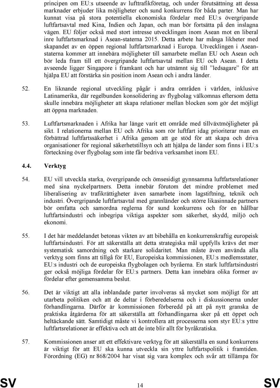 EU följer också med stort intresse utvecklingen inom Asean mot en liberal inre luftfartsmarknad i Asean-staterna 2015.