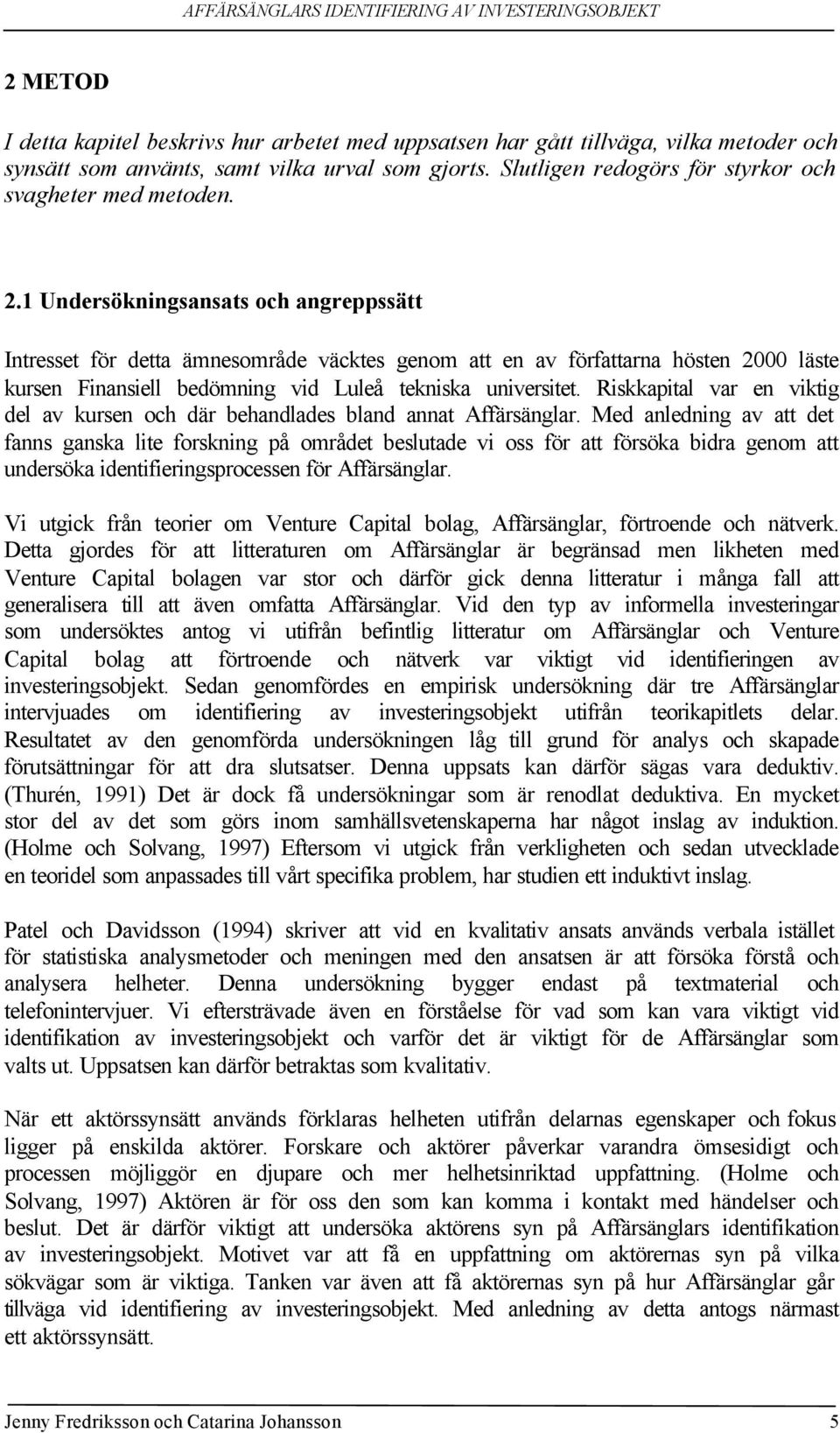 1 Undersökningsansats och angreppssätt Intresset för detta ämnesområde väcktes genom att en av författarna hösten 2000 läste kursen Finansiell bedömning vid Luleå tekniska universitet.