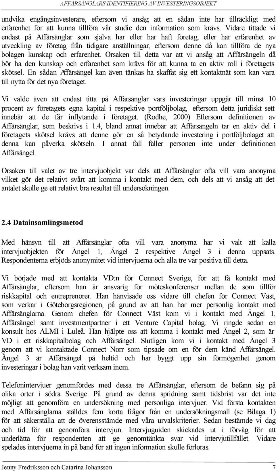 bolagen kunskap och erfarenhet. Orsaken till detta var att vi ansåg att Affärsängeln då bör ha den kunskap och erfarenhet som krävs för att kunna ta en aktiv roll i företagets skötsel.