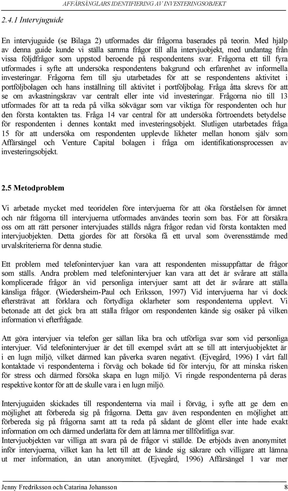 Frågorna ett till fyra utformades i syfte att undersöka respondentens bakgrund och erfarenhet av informella investeringar.