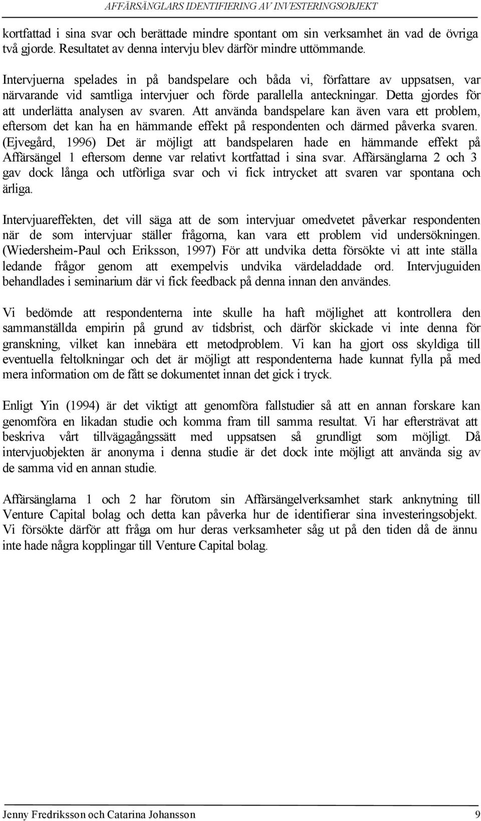 Detta gjordes för att underlätta analysen av svaren. Att använda bandspelare kan även vara ett problem, eftersom det kan ha en hämmande effekt på respondenten och därmed påverka svaren.