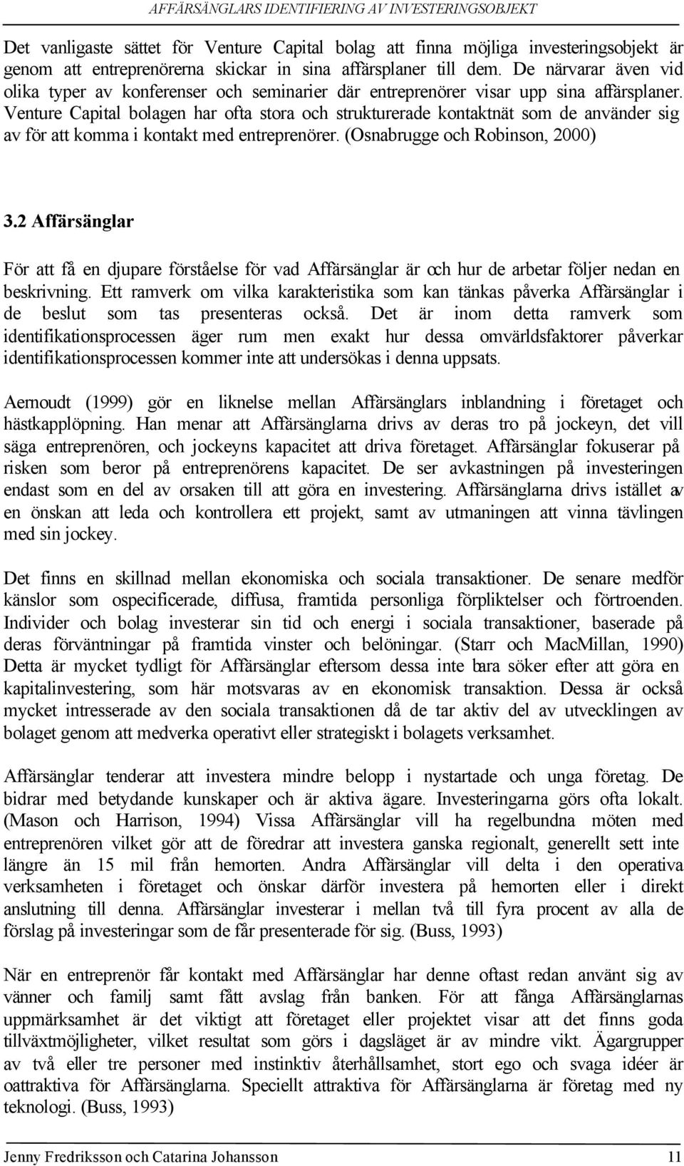 Venture Capital bolagen har ofta stora och strukturerade kontaktnät som de använder sig av för att komma i kontakt med entreprenörer. (Osnabrugge och Robinson, 2000) 3.