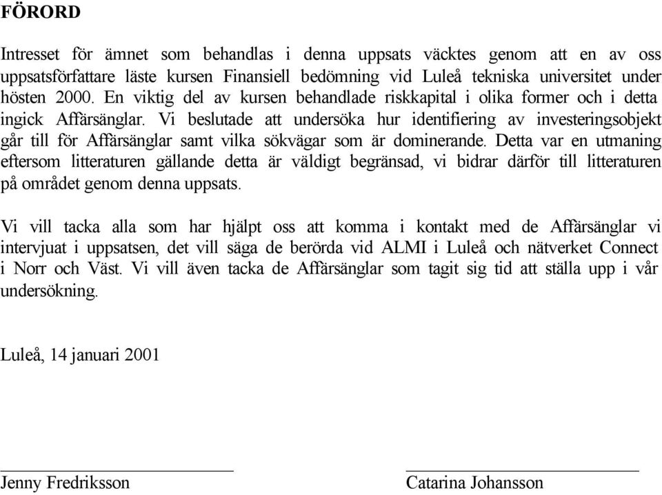 Vi beslutade att undersöka hur identifiering av investeringsobjekt går till för Affärsänglar samt vilka sökvägar som är dominerande.