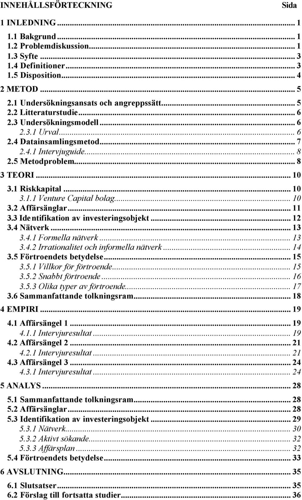 .. 10 3.2 Affärsänglar... 11 3.3 Identifikation av investeringsobjekt... 12 3.4 Nätverk... 13 3.4.1 Formella nätverk... 13 3.4.2 Irrationalitet och informella nätverk... 14 3.5 Förtroendets betydelse.