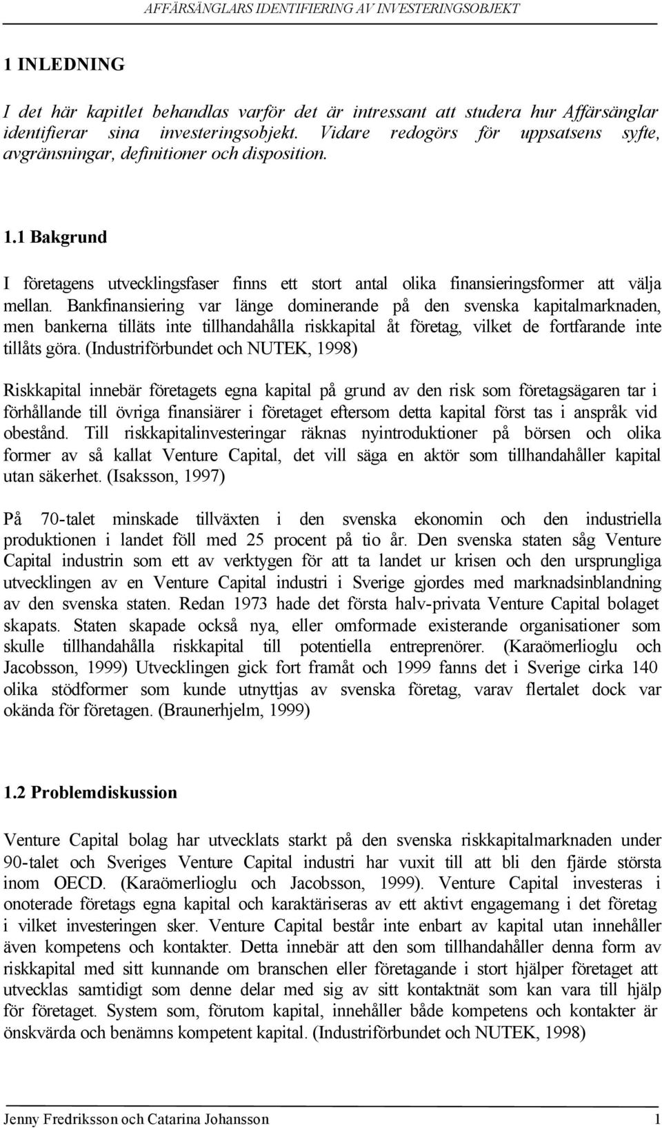 Bankfinansiering var länge dominerande på den svenska kapitalmarknaden, men bankerna tilläts inte tillhandahålla riskkapital åt företag, vilket de fortfarande inte tillåts göra.