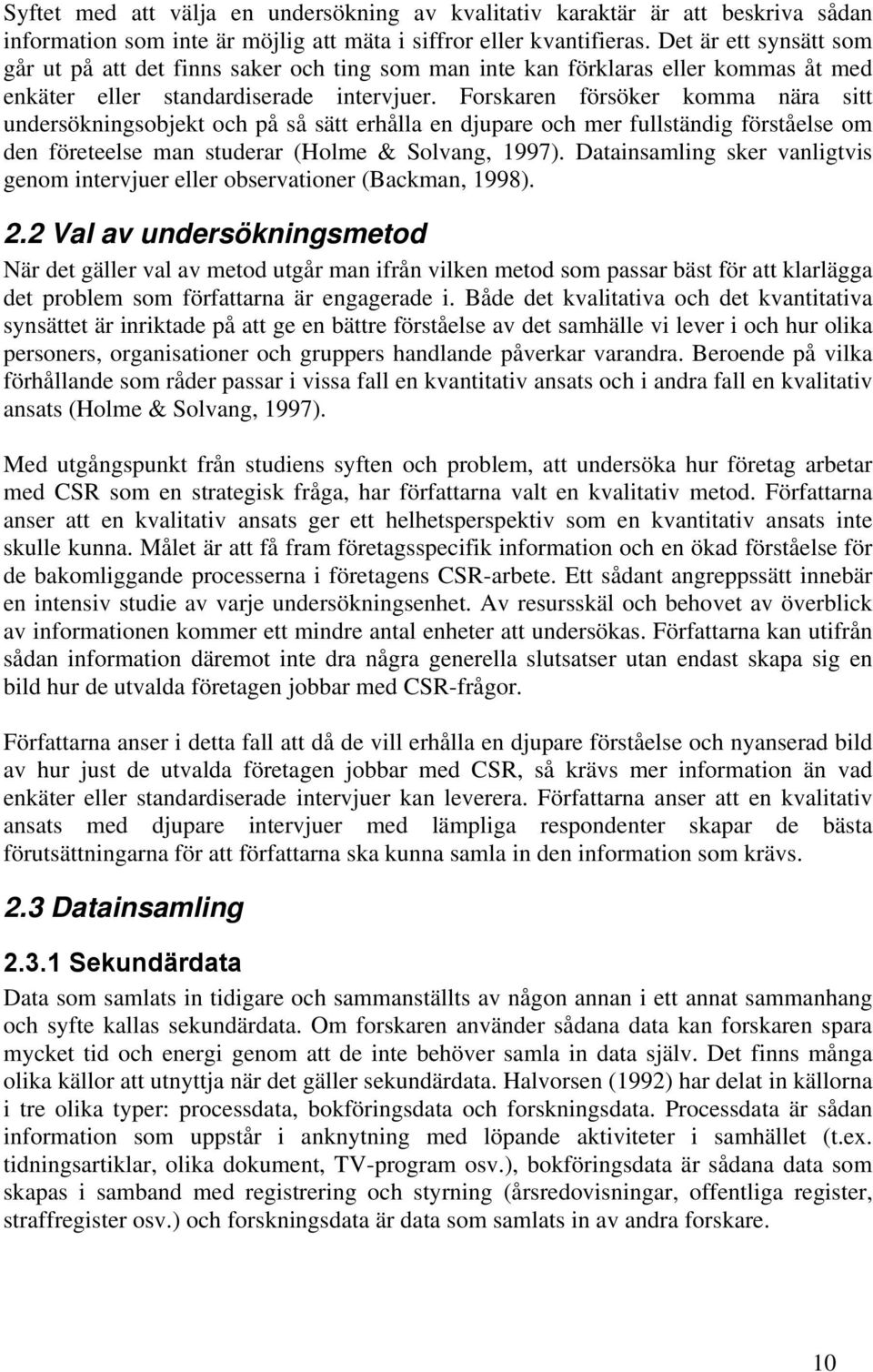 Forskaren försöker komma nära sitt undersökningsobjekt och på så sätt erhålla en djupare och mer fullständig förståelse om den företeelse man studerar (Holme & Solvang, 1997).