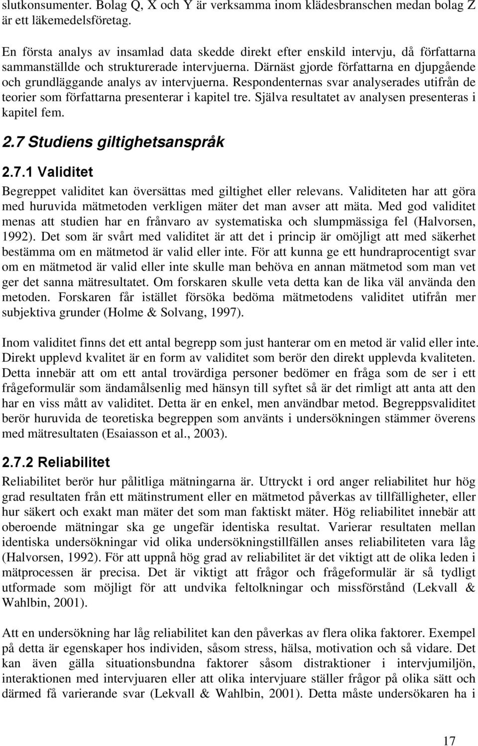 Därnäst gjorde författarna en djupgående och grundläggande analys av intervjuerna. Respondenternas svar analyserades utifrån de teorier som författarna presenterar i kapitel tre.