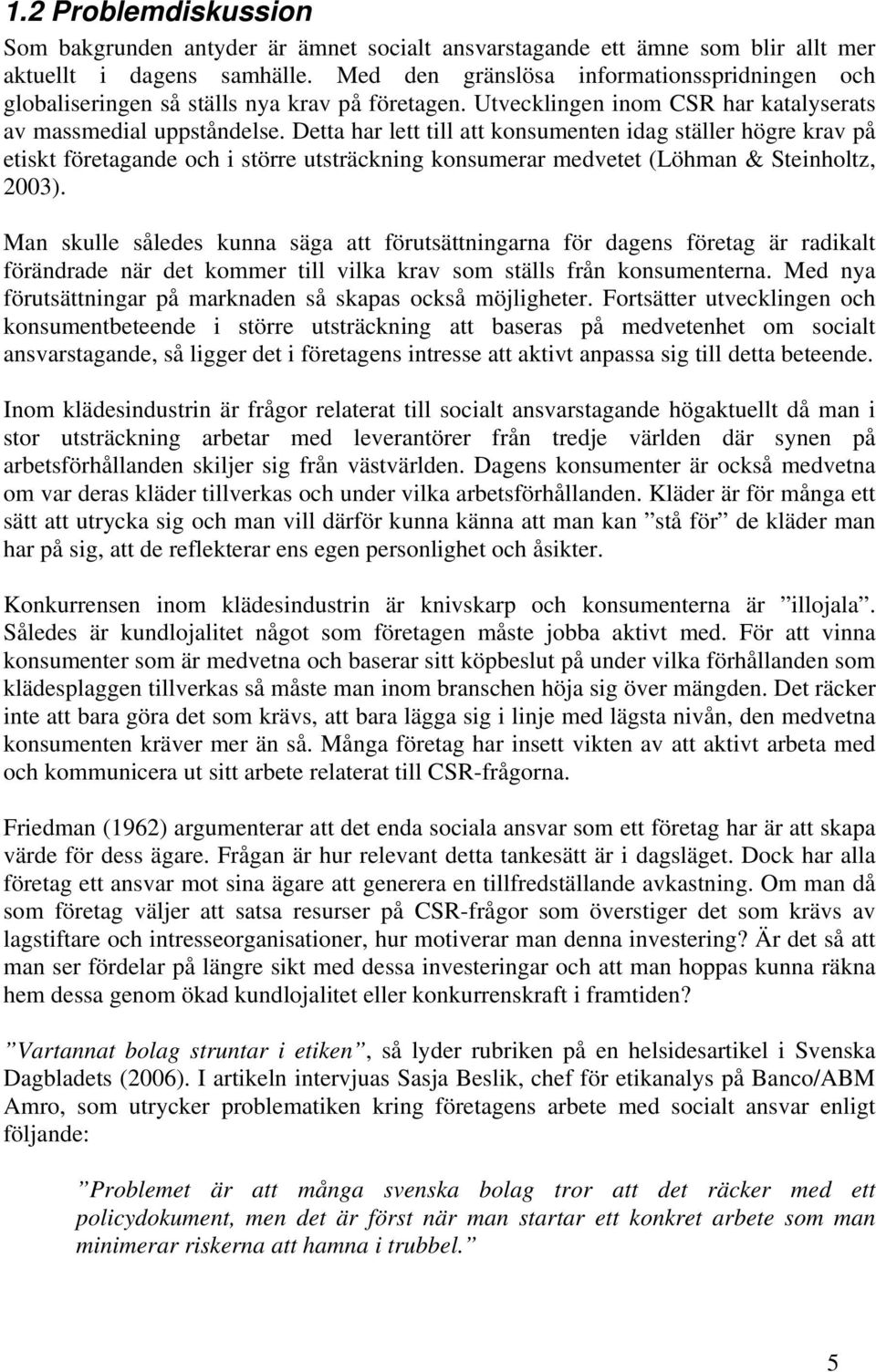 Detta har lett till att konsumenten idag ställer högre krav på etiskt företagande och i större utsträckning konsumerar medvetet (Löhman & Steinholtz, 2003).