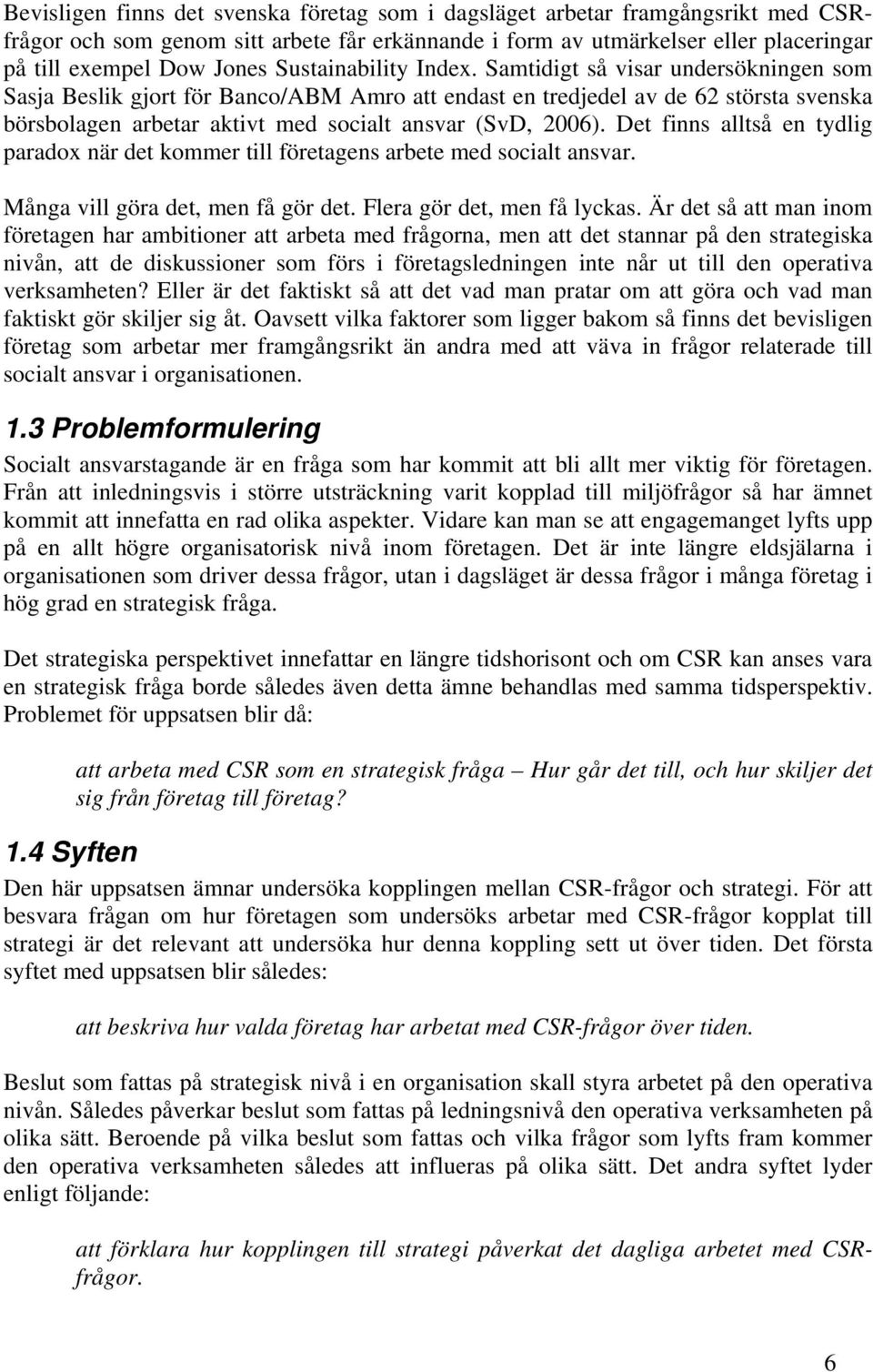 Samtidigt så visar undersökningen som Sasja Beslik gjort för Banco/ABM Amro att endast en tredjedel av de 62 största svenska börsbolagen arbetar aktivt med socialt ansvar (SvD, 2006).