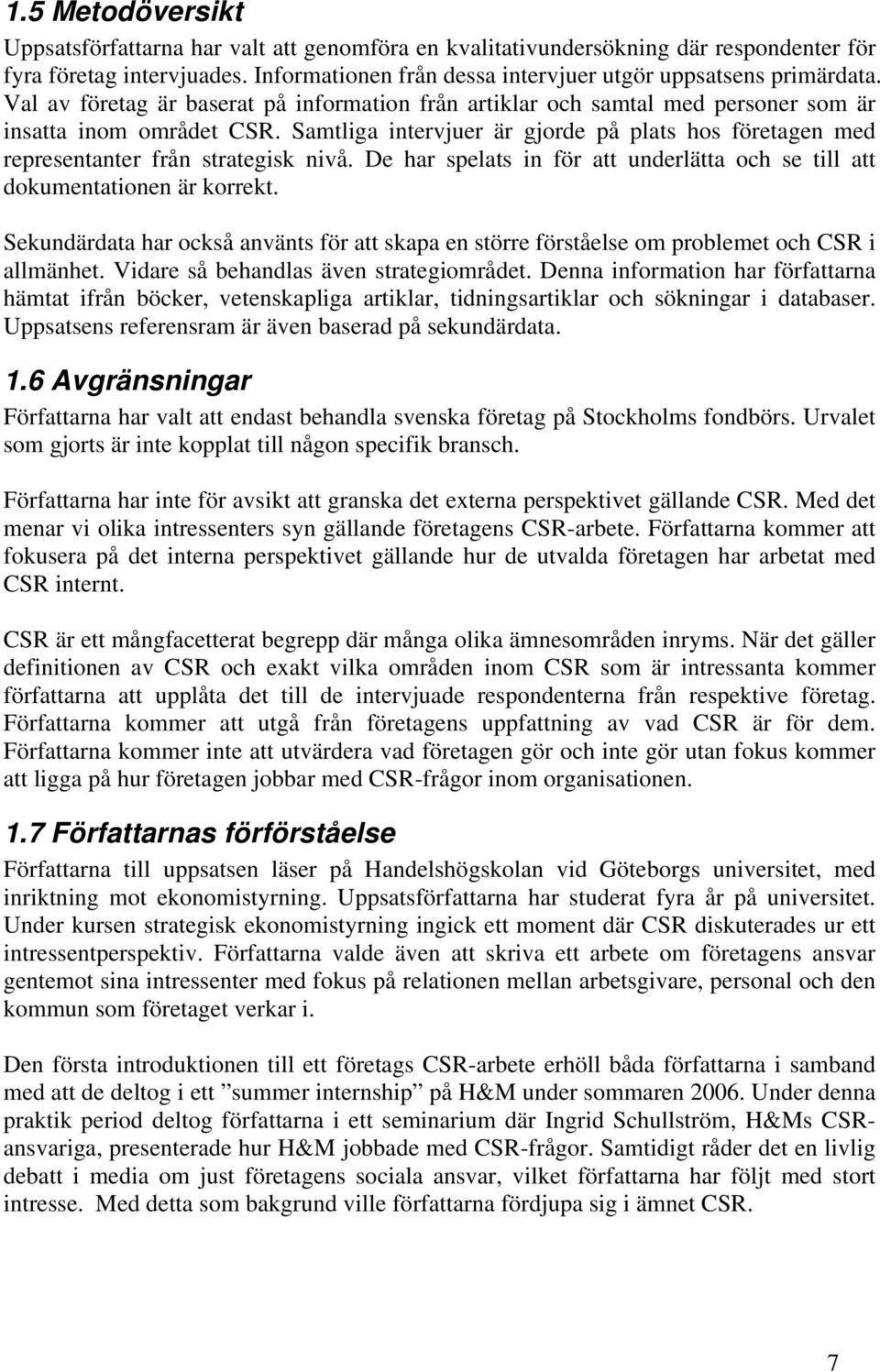 Samtliga intervjuer är gjorde på plats hos företagen med representanter från strategisk nivå. De har spelats in för att underlätta och se till att dokumentationen är korrekt.