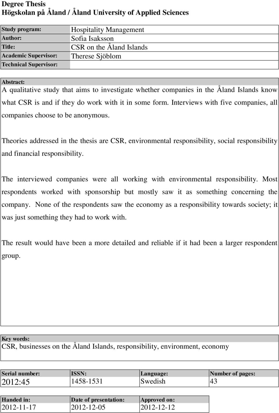 Interviews with five companies, all companies choose to be anonymous. Theories addressed in the thesis are CSR, environmental responsibility, social responsibility and financial responsibility.