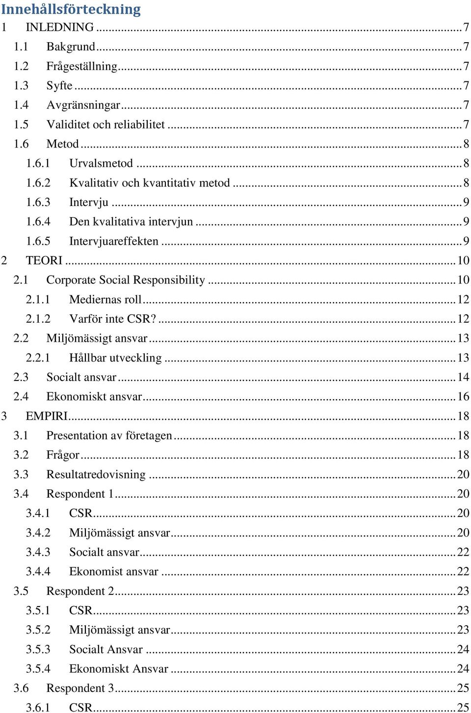 ... 12 2.2 Miljömässigt ansvar... 13 2.2.1 Hållbar utveckling... 13 2.3 Socialt ansvar... 14 2.4 Ekonomiskt ansvar... 16 3 EMPIRI... 18 3.1 Presentation av företagen... 18 3.2 Frågor... 18 3.3 Resultatredovisning.