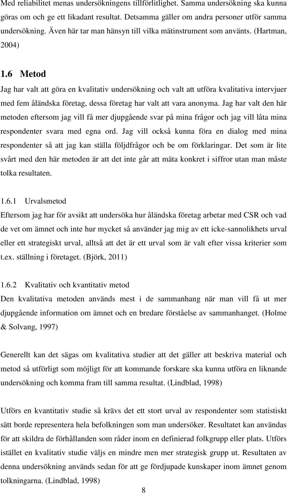 6 Metod Jag har valt att göra en kvalitativ undersökning och valt att utföra kvalitativa intervjuer med fem åländska företag, dessa företag har valt att vara anonyma.