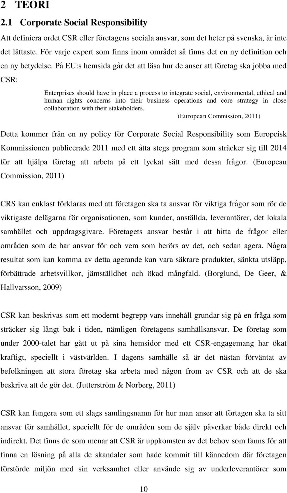 På EU:s hemsida går det att läsa hur de anser att företag ska jobba med CSR: Enterprises should have in place a process to integrate social, environmental, ethical and human rights concerns into