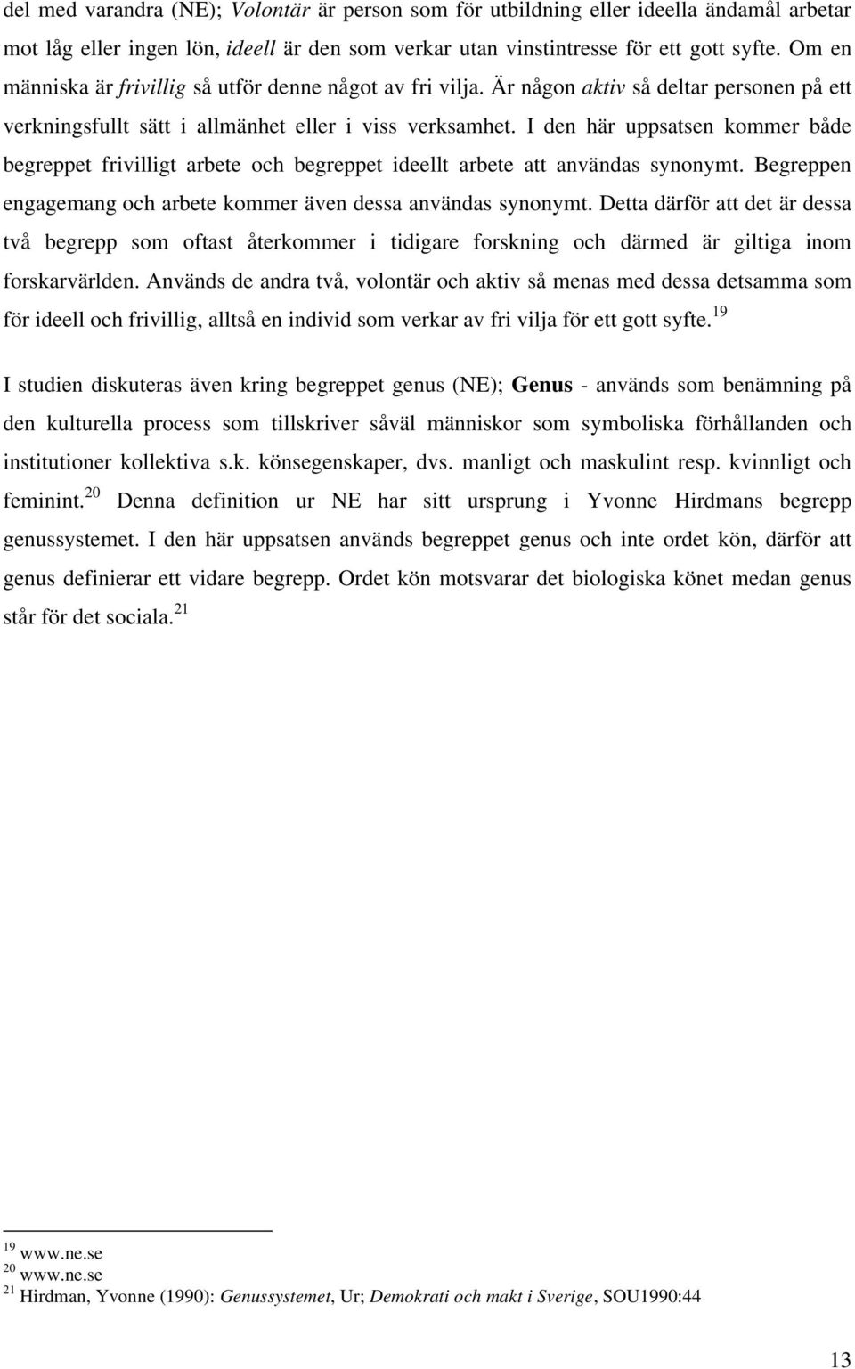 I den här uppsatsen kommer både begreppet frivilligt arbete och begreppet ideellt arbete att användas synonymt. Begreppen engagemang och arbete kommer även dessa användas synonymt.