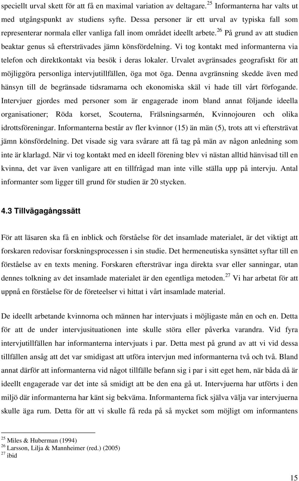 Vi tog kontakt med informanterna via telefon och direktkontakt via besök i deras lokaler. Urvalet avgränsades geografiskt för att möjliggöra personliga intervjutillfällen, öga mot öga.