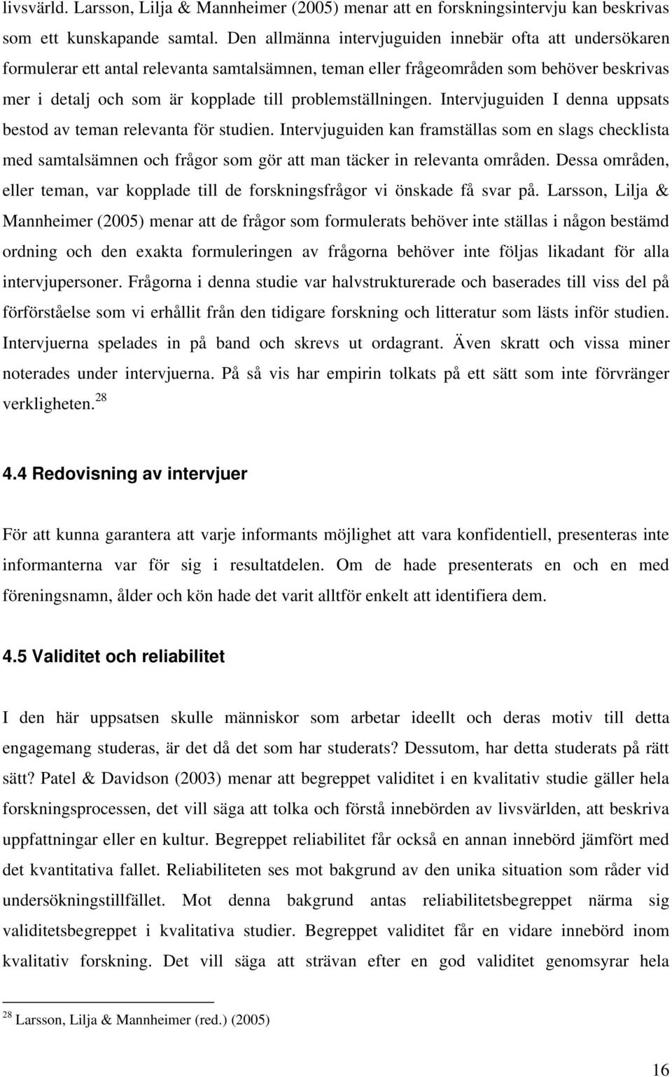 problemställningen. Intervjuguiden I denna uppsats bestod av teman relevanta för studien.